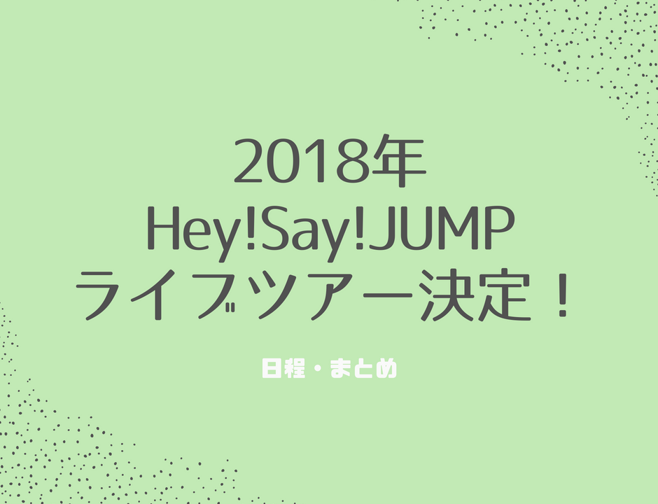 2018年hey Say Jumpライブツアー決定 日程 倍率 追加公演は ゆめ