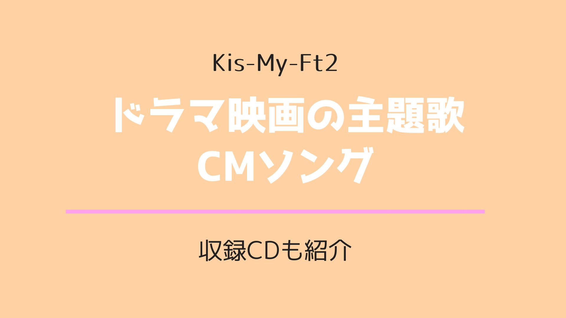 19年最新版 Kis My Ft2ドラマ映画の主題歌 Cmソングまとめ 収録cdも紹介 ゆめ ログ