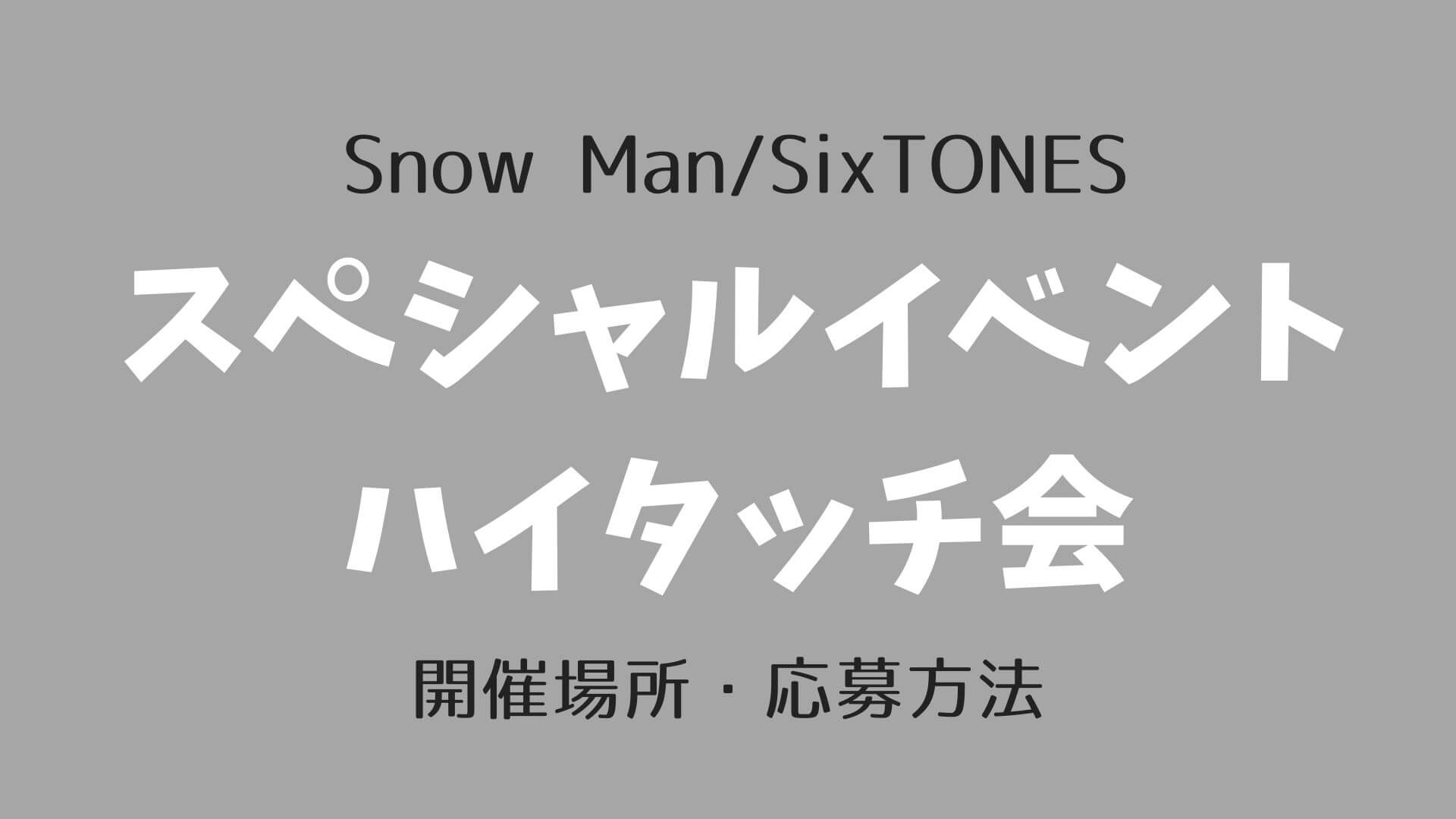 Snow Man(スノーマン)SixTONES(ストーンズ)同時デビュー記念「スペシャルイベント＋ハイタッチ会」開催場所・応募方法｜ゆめ★ログ