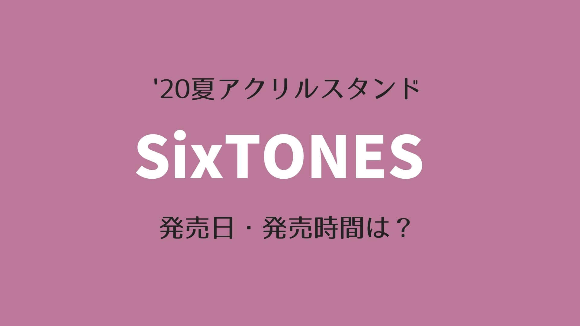 【2020年夏】SixTONESアクリルスタンド販売決定！発売日・発売時間は？｜ゆめ★ログ